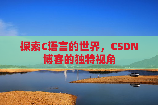 探索C语言的世界,CSDN博客的独特视角